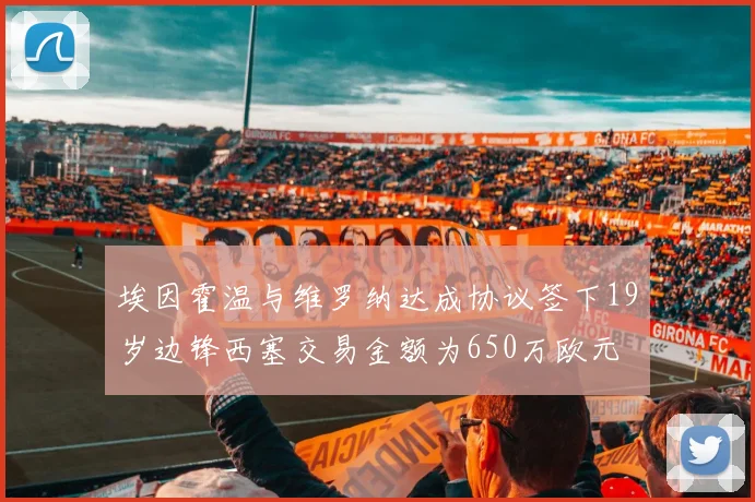埃因霍温与维罗纳达成协议签下19岁边锋西塞交易金额为650万欧元