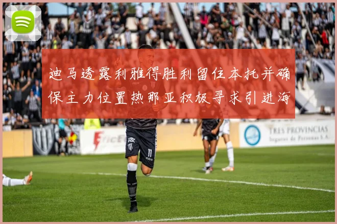 迪马透露利雅得胜利留住本托并确保主力位置热那亚积极寻求引进海因